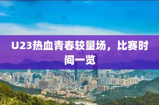 U23热血青春较量场，比赛时间一览