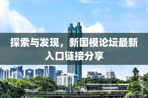 探索与发现，新国模论坛最新入口链接分享