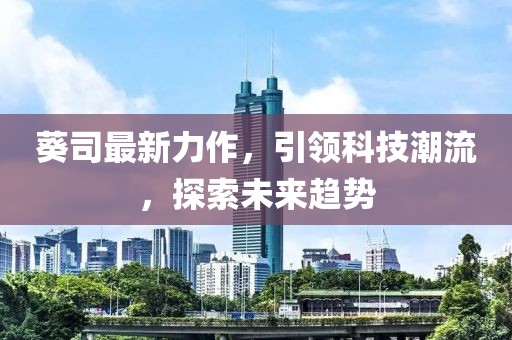 葵司最新力作，引领科技潮流，探索未来趋势