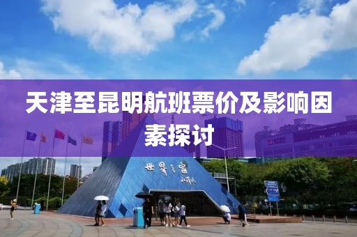 天津至昆明航班票价及影响因素探讨
