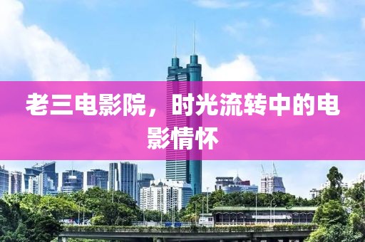 老三电影院，时光流转中的电影情怀