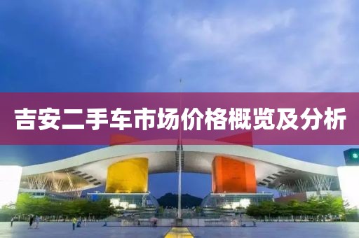 吉安二手车市场价格概览及分析