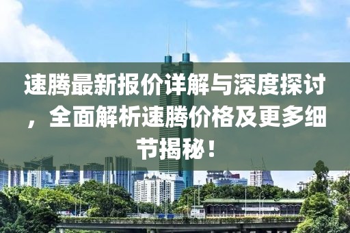 速腾最新报价详解与深度探讨，全面解析速腾价格及更多细节揭秘！