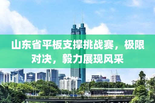 山东省平板支撑挑战赛，极限对决，毅力展现风采
