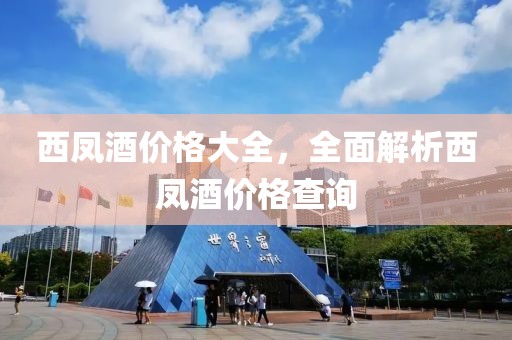 西凤酒价格大全，全面解析西凤酒价格查询