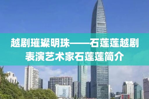 越剧璀璨明珠——石莲莲越剧表演艺术家石莲莲简介
