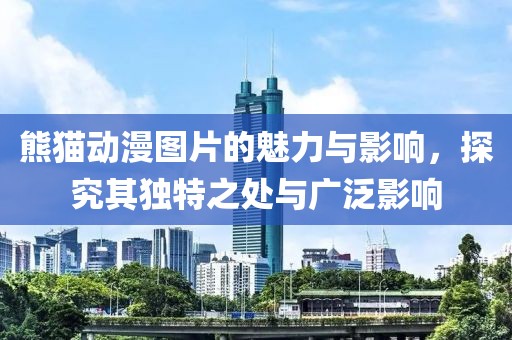 熊猫动漫图片的魅力与影响，探究其独特之处与广泛影响