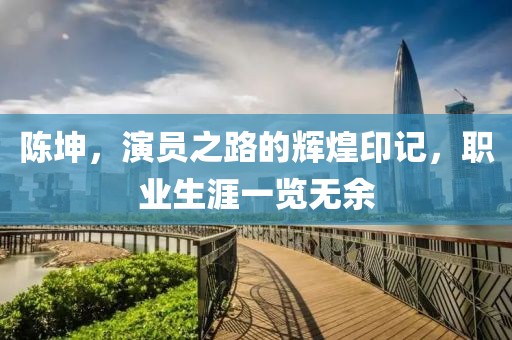 陈坤，演员之路的辉煌印记，职业生涯一览无余