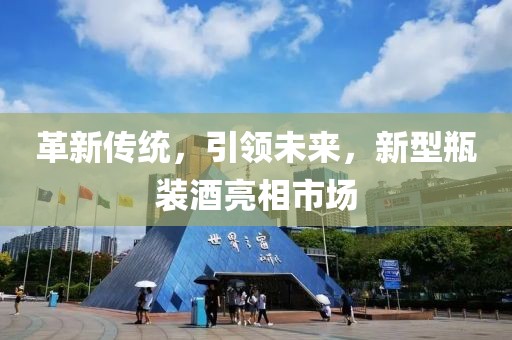 革新传统，引领未来，新型瓶装酒亮相市场