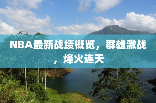 NBA最新战绩概览，群雄激战，烽火连天