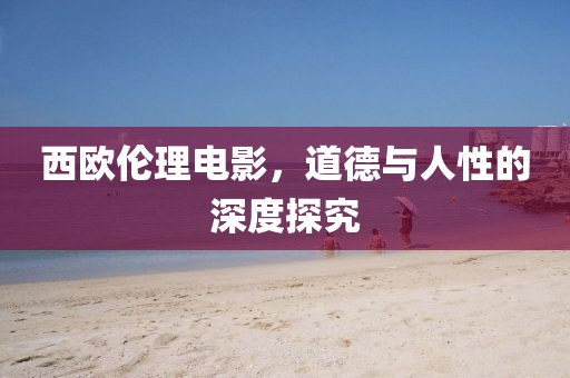 西欧伦理电影，道德与人性的深度探究