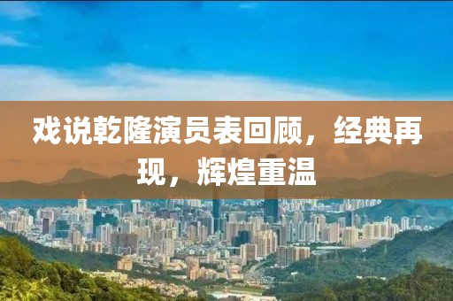 戏说乾隆演员表回顾，经典再现，辉煌重温