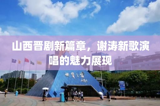 山西晋剧新篇章，谢涛新歌演唱的魅力展现