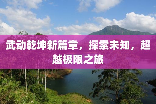 武动乾坤新篇章，探索未知，超越极限之旅