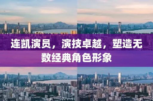 连凯演员，演技卓越，塑造无数经典角色形象