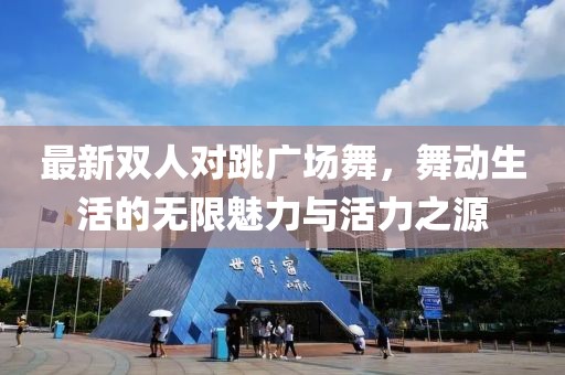 最新双人对跳广场舞，舞动生活的无限魅力与活力之源