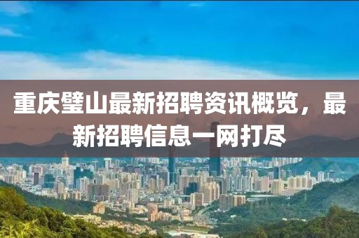 重庆璧山最新招聘资讯概览，最新招聘信息一网打尽