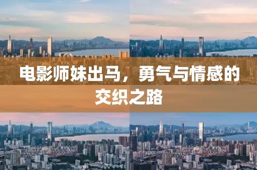 电影师妹出马，勇气与情感的交织之路
