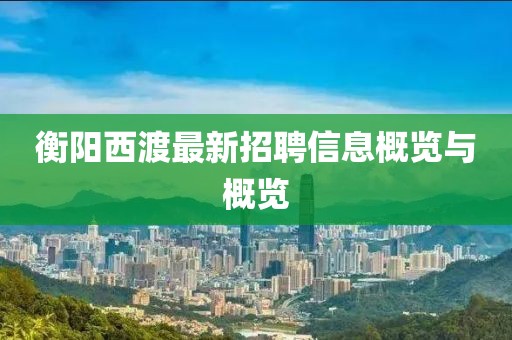 衡阳西渡最新招聘信息概览与概览