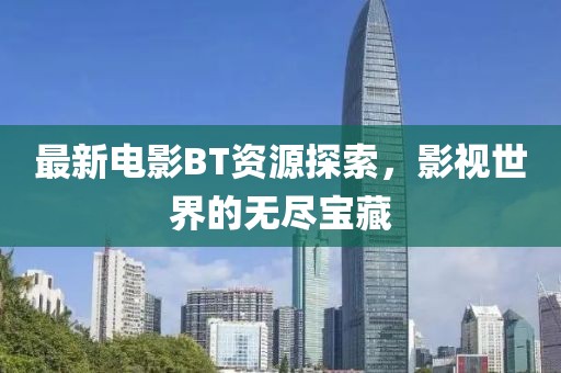 最新电影BT资源探索，影视世界的无尽宝藏