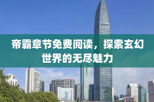 帝霸章节免费阅读，探索玄幻世界的无尽魅力