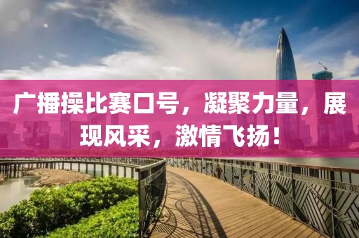 广播操比赛口号，凝聚力量，展现风采，激情飞扬！