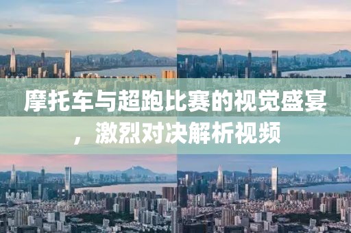 摩托车与超跑比赛的视觉盛宴，激烈对决解析视频