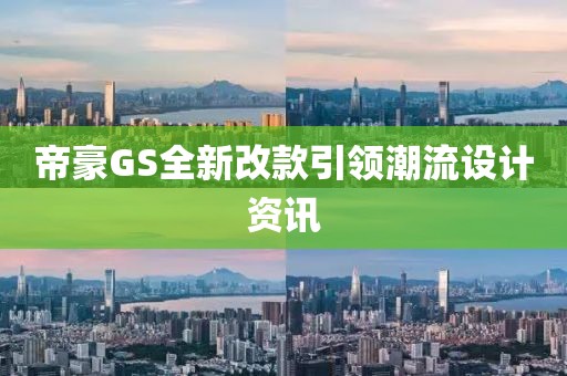 帝豪GS全新改款引领潮流设计资讯