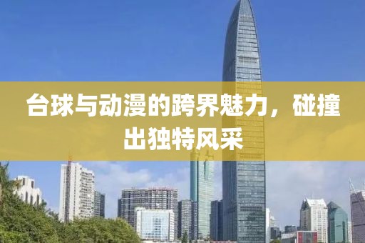 台球与动漫的跨界魅力，碰撞出独特风采