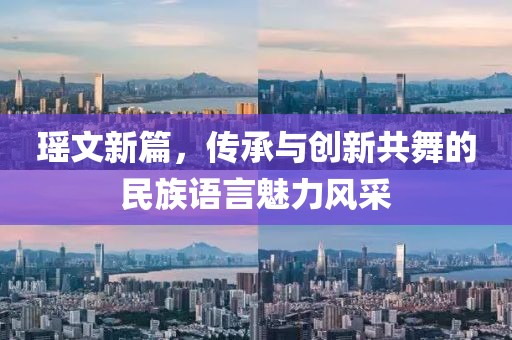 瑶文新篇，传承与创新共舞的民族语言魅力风采