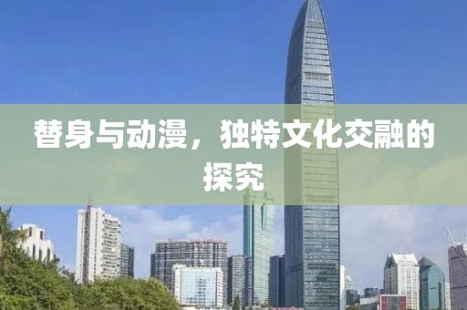 替身与动漫，独特文化交融的探究