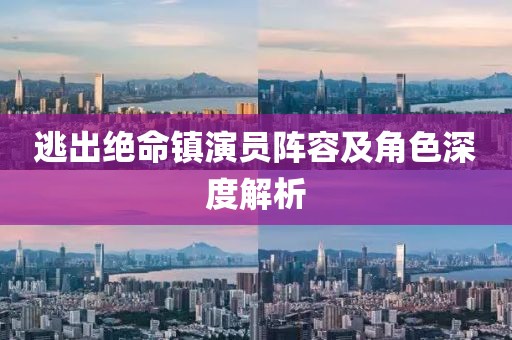 逃出绝命镇演员阵容及角色深度解析