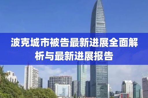波克城市被告最新进展全面解析与最新进展报告