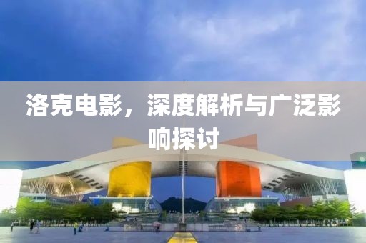 洛克电影，深度解析与广泛影响探讨