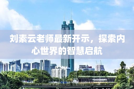 刘素云老师最新开示，探索内心世界的智慧启航