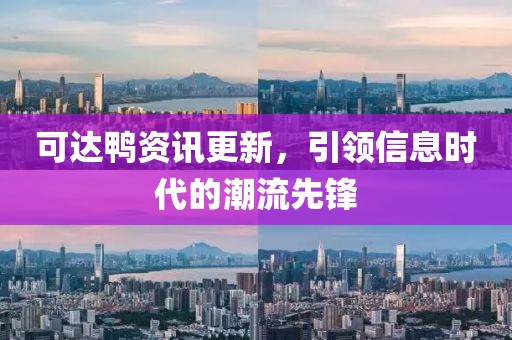 可达鸭资讯更新，引领信息时代的潮流先锋