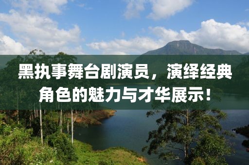 黑执事舞台剧演员，演绎经典角色的魅力与才华展示！