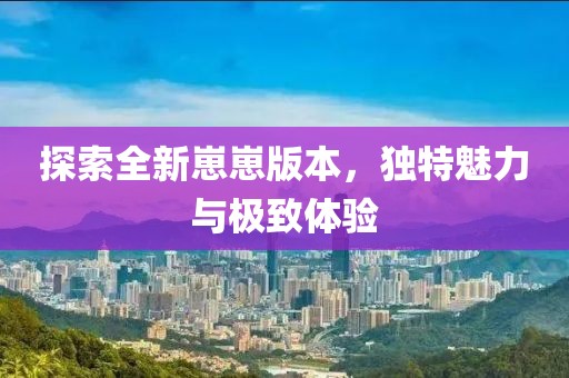 探索全新崽崽版本，独特魅力与极致体验