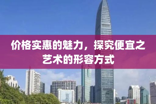 价格实惠的魅力，探究便宜之艺术的形容方式