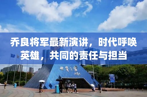 乔良将军最新演讲，时代呼唤英雄，共同的责任与担当