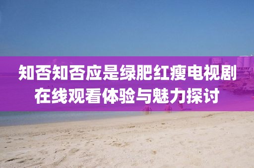 知否知否应是绿肥红瘦电视剧在线观看体验与魅力探讨