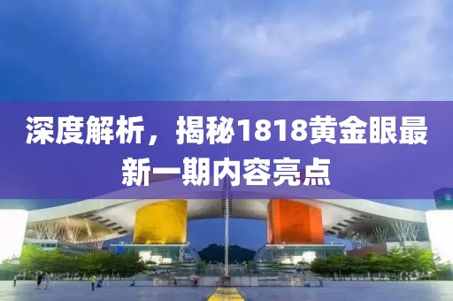 深度解析，揭秘1818黄金眼最新一期内容亮点