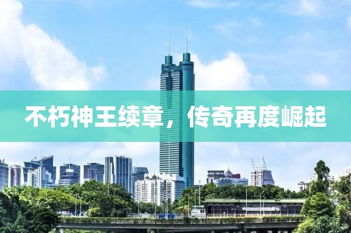 不朽神王续章，传奇再度崛起