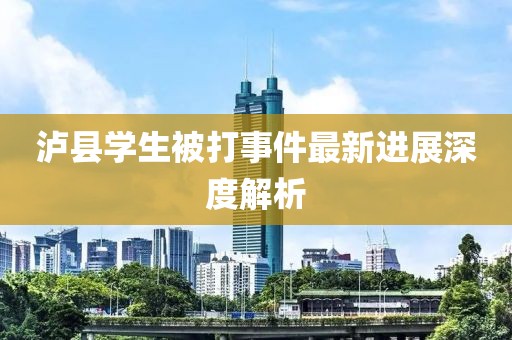 泸县学生被打事件最新进展深度解析
