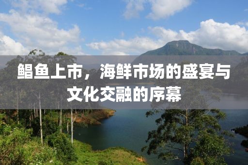 鲳鱼上市，海鲜市场的盛宴与文化交融的序幕