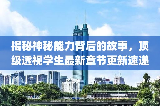 揭秘神秘能力背后的故事，顶级透视学生最新章节更新速递