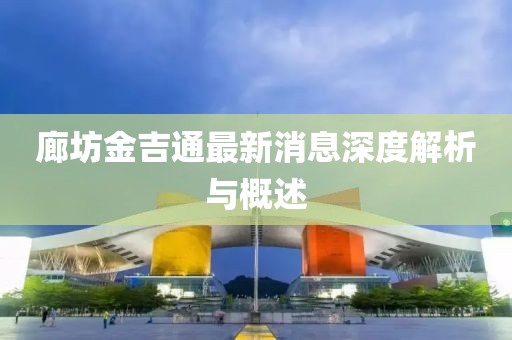 廊坊金吉通最新消息深度解析与概述