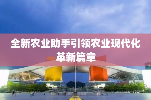全新农业助手引领农业现代化革新篇章