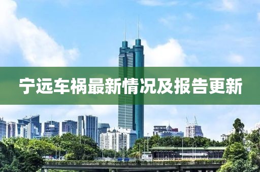 宁远车祸最新情况及报告更新