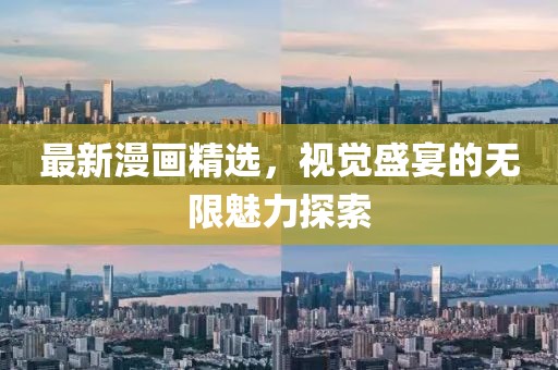 最新漫画精选，视觉盛宴的无限魅力探索